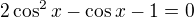 $2 \cos ^{2} x - \cos x - 1 = 0$