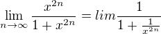 $\lim_{n\to\infty } \frac{x^{2n}}{1+x^{2n}}=lim \frac{1}{1+\frac{1}{x^{2n}}}$