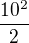 $\frac{10^{2}}{2}$