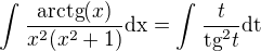 $\int_{}^{}\frac{\text{arctg}(x)}{x^2(x^2+1)}\text{dx}=\int_{}^{}\frac{t}{\text{tg}^2t}\text{dt}$