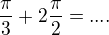 $\frac{\pi}3+2 \frac {\pi}2=....$