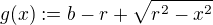 $g(x) := b - r + \sqrt{r^2 - x^2}$