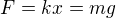 $F=kx=mg$