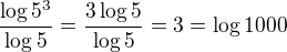 $\frac{\log 5^3}{\log 5}=\frac{3\log 5}{\log 5}=3=\log 1000$