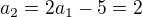 $a_2 = 2a_1 - 5 = 2$