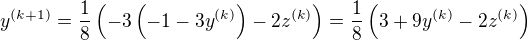 $y^{(k+1)}=\frac{1}{8}\(-3\(-1-3y^{(k)}\)-2z^{(k)}\)=\frac{1}{8}\(3+9y^{(k)}-2z^{(k)}\)$