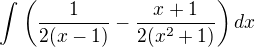 $\int_{}^{}\left( \frac {1}{2(x-1)} - \frac {x+1}{2(x^2+1)} \right)dx$