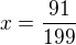 $x=\frac{91}{199}$