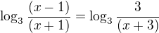 $\log_3 \frac{(x-1)}{(x+1)} = \log_3 \frac{3}{(x+3)}$