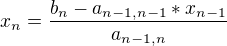 $x_{n}=\frac{b_{n}-a_{n-1,n-1}*x_{n-1}}{a_{n-1,n}}$