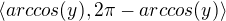 $\langle arccos(y),2\pi - arccos(y)\rangle$