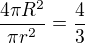 $\frac{4\pi R^2}{\pi r^2}=\frac 43$