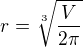 $r=\sqrt[3]{\frac{V}{2\pi }}$