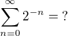 $\sum_{n=0}^{\infty }2^{-n}=\;?$