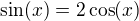$\sin (x) = 2\cos (x)$