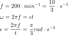$f=200\cdot min^{-1}=\frac{10}{3} \cdot s^{-1} \nl \omega=2\pi f = \epsilon t \nl \epsilon=\frac{2 \pi f}{t}=\frac{\pi}{3} rad \cdot s^{-2}$