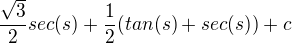 $\frac{\sqrt{3}}{2}sec(s)+\frac{1}{2}(tan(s)+sec(s))+c$