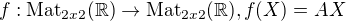 $f: \text{Mat}_{2x2}(\mathbb{R}) \rightarrow \text{Mat}_{2x2}(\mathbb{R}), f(X) = AX$