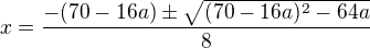 $x = \frac{-(70-16a )\pm \sqrt{(70-16a)^2 -64a}}{8}$
