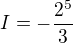 $I = -\frac{2^5}{3}$
