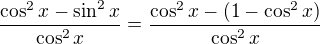 $\frac{\cos^2x - \sin^2x}{\cos^2x} =\frac{\cos^2x -(1-\cos^2x)}{\cos^2x}$