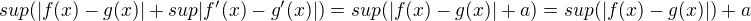 $sup(|f(x)-g(x)|+sup |f'(x)-g'(x)|)=sup(|f(x)-g(x)|+a)=sup(|f(x)-g(x)|)+a$