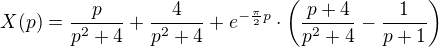 $X(p)=\frac{p}{p^2+4}+\frac{4}{p^2+4}+e^{-\frac{\pi}{2}p}\cdot\(\frac{p+4}{p^2+4}-\frac{1}{p+1}\)$