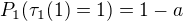 $P_1(\tau_1(1)=1) = 1-a$