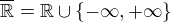 $\overline {\mathbb R} = \mathbb R \cup \{-\infty, +\infty\}$