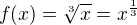 $f(x) = \sqrt[3]{x} = x^{\frac{1}{3}}$