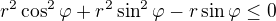 $r^2\cos^2{\varphi}+r^2\sin^2{\varphi}-r\sin{\varphi}\leq 0$