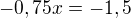 $-0,75x=-1,5$