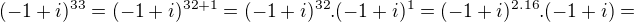 $(-1+i)^{33}=(-1+i)^{32+1}=(-1+i)^{32}.(-1+i)^{1}=(-1+i)^{2.16}.(-1+i)=$