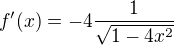 $f'(x)=-4\frac{1}{\sqrt{1-4x^2}}$