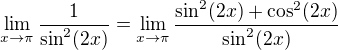 $\lim_{x\to\pi }\frac{1}{\sin^2(2x)}=\lim_{x\to\pi }\frac{\sin^2(2x)+\cos^2(2x)}{\sin^2(2x)}$