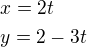 $x=2t\nly=2-3t$