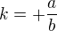 $k=+\frac{a}{b}$