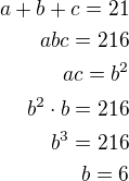 $a+b+c=21\\abc=216\\ac=b^2\\b^2\cdot b=216\\b^3=216\\b=6$