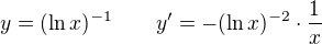 $y = (\ln x)^{-1} \qquad y' = - (\ln x)^{-2}\cdot\frac{1}{x}$