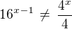 $16^{x-1}\,\ne\,\frac{4^x}{4}$
