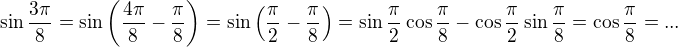 $\sin \frac{3\pi}{8} = \sin \left(\frac{4\pi}{8}-\frac{\pi}{8}\right) = \sin \left(\frac{\pi}{2}-\frac{\pi}{8}\right) = \sin\frac{\pi}{2}\cos\frac{\pi}{8} - \cos\frac{\pi}{2}\sin\frac{\pi}{8}=\cos\frac{\pi}{8}= ... $