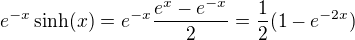$e^{-x}\sinh(x)=e^{-x}\frac{e^x-e^{-x}}{2}=\frac{1}{2}(1-e^{-2x})$