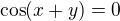 $\cos(x+y)=0$