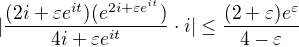 $|\frac{(2i+\varepsilon e^{it})(e^{2i+\varepsilon e^{it}})}{4i+\varepsilon e^{it}}\cdot i|\le \frac{(2+\varepsilon )e^{\varepsilon }}{4-\varepsilon }$