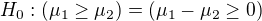 $H_{0}:(\mu _{1}\ge \mu _{2})=(\mu _{1}-\mu _{2}\ge 0)$