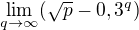 $\lim_{q\to\infty } (\sqrt{p}-0,3^{q})$