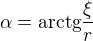$\alpha = \text{arctg}\frac{\xi}{r}$