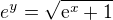 $e^{y} = \sqrt{\mathrm{e}^{x} + 1}$