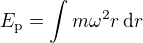 $E_{\textrm{p}}=\int m\omega^2 r\,\textrm{d}r$