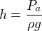$h=\frac{P_a}{\rho g}$